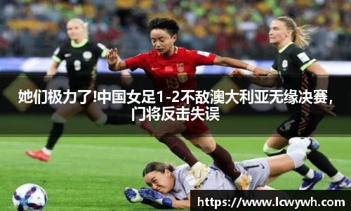 她们极力了!中国女足1-2不敌澳大利亚无缘决赛，门将反击失误
